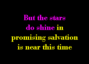 But the stars
(10 shine in
promising salvation
is near this time