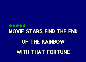 MOVIE STARS FIND THE END
OF THE RAINBOW
WITH THAT FORTUNE
