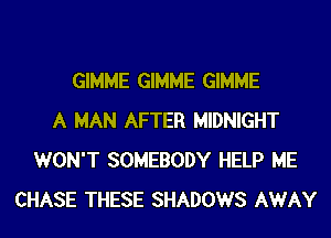 GIMME GIMME GIMME
A MAN AFTER MIDNIGHT
WON'T SOMEBODY HELP ME
CHASE THESE SHADOWS AWAY