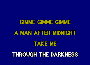 GIMME GIMME GIMME

A MAN AFTER MIDNIGHT
TAKE ME
THROUGH THE DARKNESS