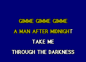 GIMME GIMME GIMME

A MAN AFTER MIDNIGHT
TAKE ME
THROUGH THE DARKNESS