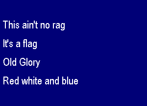 This ain't no rag

lfs a Hag
Old Glory

Red white and blue