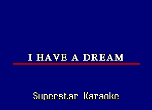 I HAVE A DREAM

Superstar Karaoke