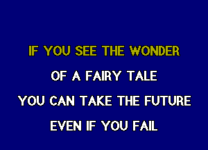 IF YOU SEE THE WONDER

OF A FAIRY TALE
YOU CAN TAKE THE FUTURE
EVEN IF YOU FAIL