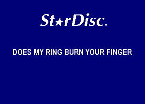 Sterisc...

DOES MY RING BURN YOUR FINGER