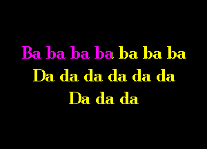 Ba. ba ba ba ba ba ba.

Da da da da da da
Da da da