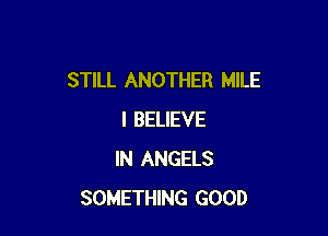 STILL ANOTHER MILE

I BELIEVE
IN ANGELS
SOMETHING GOOD