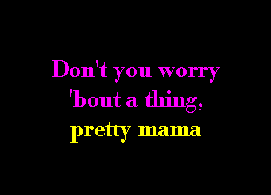 Don't you worry

'bout a thing,

pretty mama