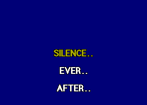 SILENCE. .
EVER . .
AFTER . .