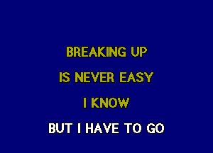 BREAKING UP

IS NEVER EASY
I KNOW
BUT I HAVE TO GO