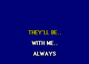 THEY'LL BE . .
WITH ME . .
ALWAYS