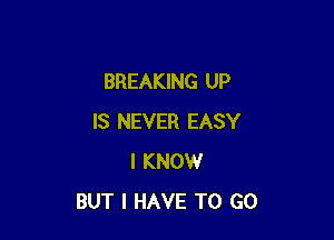 BREAKING UP

IS NEVER EASY
I KNOW
BUT I HAVE TO GO