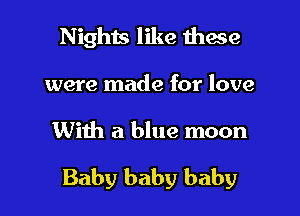 Nights like thane
were made for love

With a blue moon

Baby baby baby