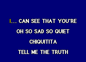 I... CAN SEE THAT YOU'RE

0H 30 SAD SO QUIET
CHIQUITITA
TELL ME THE TRUTH
