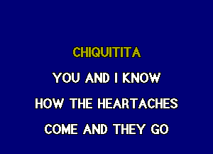 CHIQUITITA

YOU AND I KNOW
HOW THE HEARTACHES
COME AND THEY GO