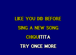 LIKE YOU DID BEFORE

SING A NEW SONG
CHIQUITITA
TRY ONCE MORE