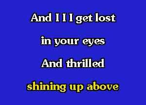 And I l I get lost
in your eyas

And thrilled

shining up above