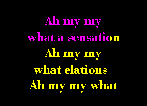 All my my
what a sensation
All my my

what elaiions

Ah my my what I