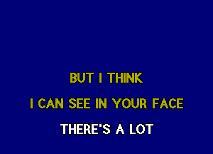 BUT I THINK
I CAN SEE IN YOUR FACE
THERE'S A LOT