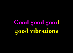 Cood good good

good vibrations