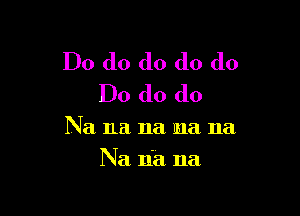 Do do do do do
Do do do

Na na na ma 11a

Na na. na