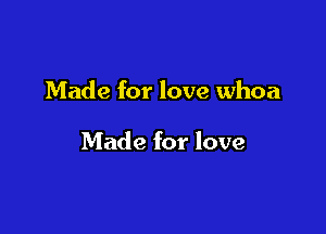 Made for love whoa

Made for love