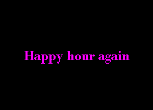 Happy hour again