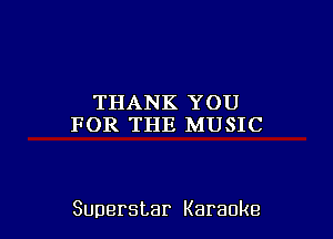 THANKYOU
FOR THE MUSIC

Superstar Karaoke
