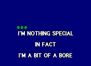 I'M NOTHING SPECIAL
IN FACT
I'M A BIT OF A BORE