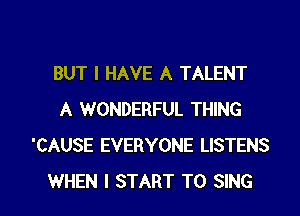BUT I HAVE A TALENT
A WONDERFUL THING
'CAUSE EVERYONE LISTENS

WHEN I START TO SING l