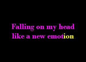 Falling 011 my head

like a new emotion