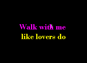 W alk With me

like lovers do