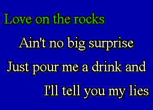 Love on the rocks
Ain't no big sulprise
Just pour me a drink and
I'll tell you my lies