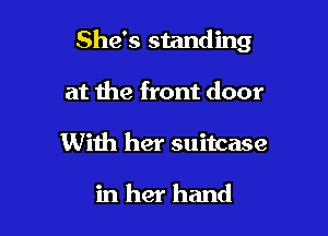 She's standing

at the front door
With her suitcase

in her hand