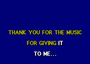 THANK YOU FOR THE MUSIC
FOR GIVING IT
TO ME...