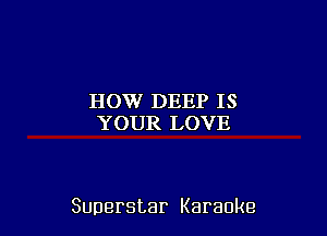 HOW DEEP IS
YT)IHRILCNJE

Superstar Karaoke