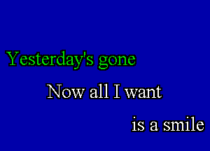 Y esterclay's gone

Now all I want

is a smile