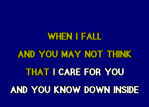 WHEN I FALL

AND YOU MAY NOT THINK
THAT I CARE FOR YOU
AND YOU KNOW DOWN INSIDE