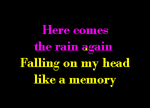Here comes
the rain again
Falling on my head

like a memory