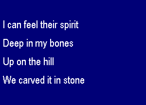 I can feel their spirit

Deep in my bones

Up on the hill

We carved it in stone
