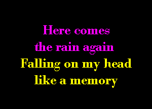 Here comes
the rain again
Falling on my head

like a memory