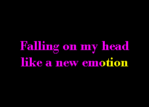 Falling 011 my head

like a new emotion