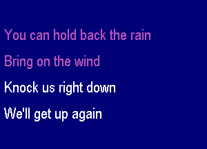 Knock us right down

We'll get up again