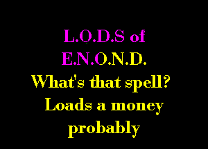 L.O.D.S of
E.N.O.N.D.

What's that spell?
Loads a money

probably