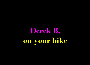 Deg'ek B,

on your bike