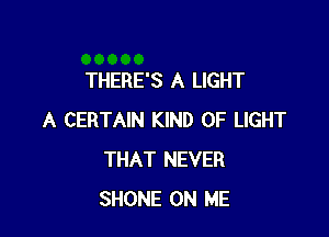 THERE'S A LIGHT

A CERTAIN KIND OF LIGHT
THAT NEVER
SHONE ON ME