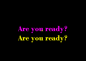 Are you ready?

Are you ready?