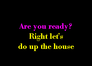Are you ready?

Right let's
do up the house