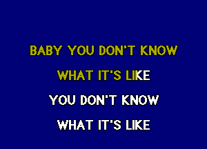 BABY YOU DON'T KNOW

WHAT IT'S LIKE
YOU DON'T KNOW
WHAT IT'S LIKE