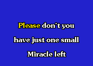 Please don't you

have just one small

Miracle left